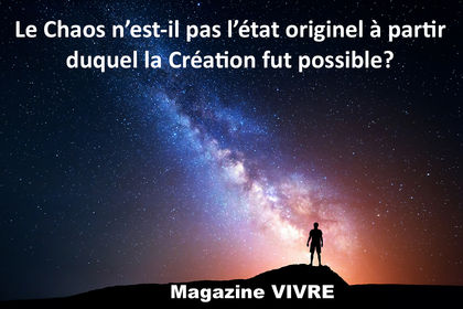 Le chaos n'est-il pas l'état originel à partir duquel la Création fut possible ?