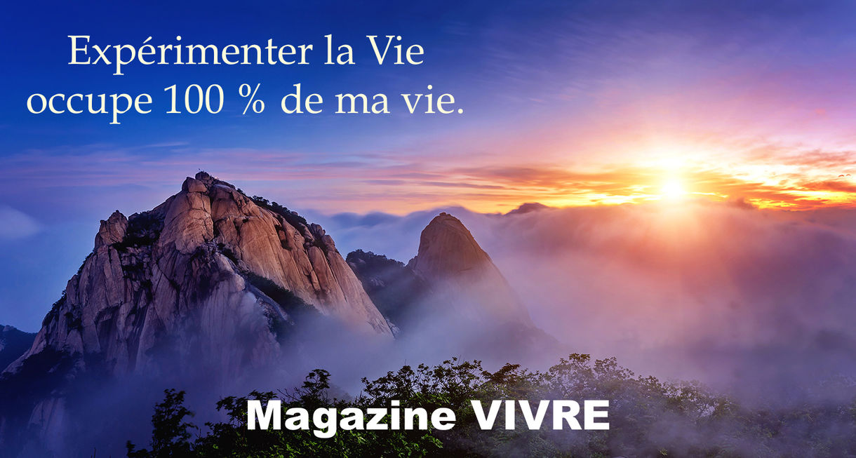 Expérimenter la Vie occupe 100 % de ma vie